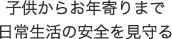 子供からお年寄りまで日常生活の安全を見守る