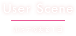 User  Scene ルミナのある１日
