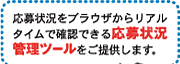 応募状況をブラウザからリアルタイムで確認できる応募状況管理ツールをご提供します。