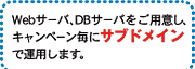 Webサーバ、DBサーバをご用意し、キャンペーン毎にサブドメインで運用します。