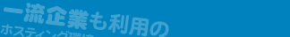 一流企業も利用のホスティング環境で安心・安全！